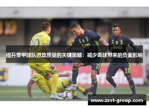 提升意甲球队进攻质量的关键策略：减少丢球带来的负面影响