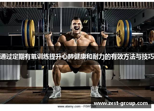 通过定期有氧训练提升心肺健康和耐力的有效方法与技巧