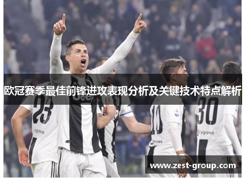 欧冠赛季最佳前锋进攻表现分析及关键技术特点解析